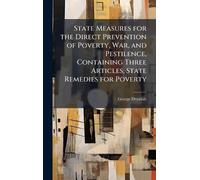 State Measures for the Direct Prevention of Poverty, War, and Pestilence, Containing Three Articles, State Remedies for Poverty