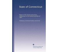 State of Connecticut: Report of the Arsenal and armory commission to the General assembly of 1907