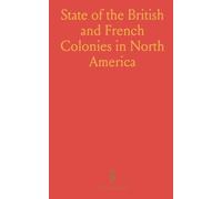 State of the British and French Colonies in North America: With Respect to Number of Peoples, Forces, Forts, Indians, Trade and Other Advantages