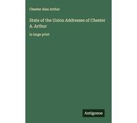 State of the Union Addresses of Chester A. Arthur: in large print