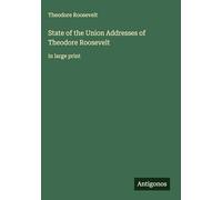 State of the Union Addresses of Theodore Roosevelt: in large print