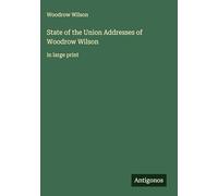 State of the Union Addresses of Woodrow Wilson: in large print