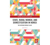 State, Rural Women, and Domestication in Korea: The Aspiring Middle Class (Routledge Advances in Korean Studies)
