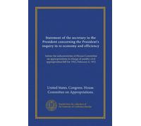 Statement of the secretary to the President concerning the President's inquiry in re economy and efficiency: before the subcommittee of House ... appropriation bill for 1912, February 6, 1911