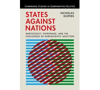 States against Nations: Meritocracy, Patronage, and the Challenges of Bureaucratic Selection (Cambridge Studies in Comparative Politics)