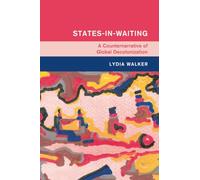 States-in-Waiting: A Counternarrative of Global Decolonization (Global and International History)