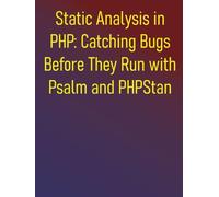 Static Analysis in PHP: Catching Bugs Before They Run with Psalm and PHPStan: A Modern Developer's Guide to Static Analysis, Testing, and CI/CD: Eliminate Bugs and Enhance Code Quality
