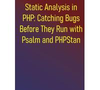 Static Analysis in PHP: Catching Bugs Before They Run with Psalm and PHPStan: A Modern Developer's Guide to Static Analysis, Testing, and CI/CD: Eliminate Bugs and Enhance Code Quality
