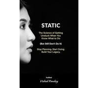STATIC: The Science of Getting Unstuck When You Know What to Do (But Still Don’t Do It): Stop Planning. Start Doing. Build Your Legacy.