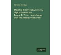 Statistica della Toscana, di Lucca, degli Stati Pontifici e Lombardo-Veneti e specialmente delle loro relazioni commerciali