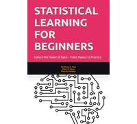 STATISTICAL LEARNING FOR BEGINNERS: Unlock the Power of Data - From Theory to Practice