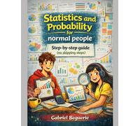 Statistics and Probability for Normal People: A Step-by-Step Guide (No Skipped Steps): 5 (Mathematics for Normal People)