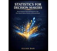 STATISTICS FOR DECISION MAKERS: Proven Statistical Tools and Frameworks That Drive Smarter Business Decisions and Measurable Results