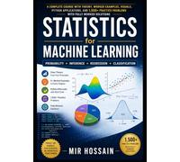 STATISTICS for MACHINE LEARNING Probability Inference Regression Classification: A Complete Course with Theory, Worked Examples, Visuals, Python Applications and 1500+ Practice Problems with solutions