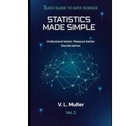 Statistics Made Simple: Understand better. Measure better. Decide better. (Quick Guide to Data Science)