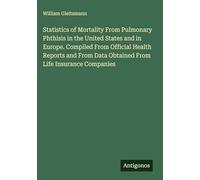 Statistics of Mortality From Pulmonary Phthisis in the United States and in Europe. Compiled From Official Health Reports and From Data Obtained From Life Insurance Companies
