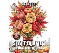 Statt Blumen - da verwelkt garantiert nix - Malbuch: Das perfekte Geschenk: 60 Blumenmotive zum Ausmalen für kreative Entspannung (Professore Coolore Mal- und Unterhaltungsbücher)