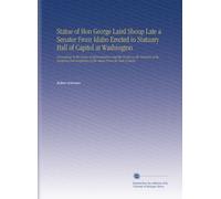 Statue of Hon George Laird Shoup Late a Senator From Idaho Erected in Statuary Hall of Capitol at Washington: Proceedings in the House of ... of the Statue From the State of Idaho.