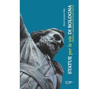 Statue per le vie di Bologna: Sculture e monumenti del centro storico (Città e cultura)