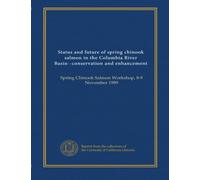 Status and future of spring chinook salmon in the Columbia River Basin--conservation and enhancement: Spring Chinook Salmon Workshop, 8-9 November 1989