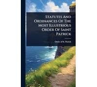 Statutes And Ordinances Of The Most Illustrious Order Of Saint Patrick