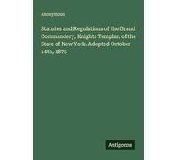 Statutes and Regulations of the Grand Commandery, Knights Templar, of the State of New York. Adopted October 14th, 1875