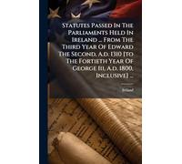 Statutes Passed In The Parliaments Held In Ireland ... From The Third Year Of Edward The Second, A.d. 1310 [to The Fortieth Year Of George Iii, A.d. 1800, Inclusive] ...