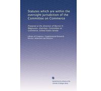 Statutes which are within the oversight jurisdiction of the Committee on Commerce: Prepared at the direction of Warren H. Magnuson, chairman, Committee on Commerce, United States Senate