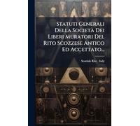 Statuti Generali Della SocietÃ Dei Liberi Muratori Del Rito Scozzese Antico Ed Accettato...