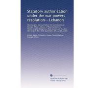 Statutory authorization under the war powers resolution--Lebanon: Hearing and markup before the Committee on Foreign Affairs, House of ... and H. Res. 315, September 21 and 22, 1983