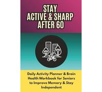 Stay Active & Sharp After 60: Daily Planner & Brain Health Workbook for Seniors to Improve Memory, Stay Fit & Build Healthy Routines