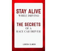 STAY ALIVE WHILE DRIVING: THE SECRETS OF A RACE CAR DRIVER