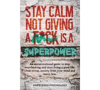 Stay Calm: Not Giving a F*ck Is a Superpower: An Unconventional Guide to Stop Overthinking and Start Living a Good Life. Clear Stress, Anxiety from Your Mind and Worry Less
