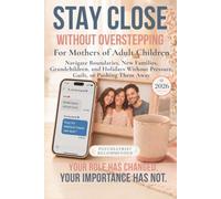 Stay Close Without Overstepping: For Mothers of Adult Children: Navigate Boundaries, New Families, Grandchildren, and Holidays Without Pressure, Guilt, or Pushing Them Away
