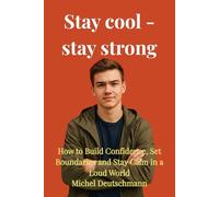 Stay cool - stay strong: How to Build Confidence, Set Boundaries and Stay Calm in a Loud World