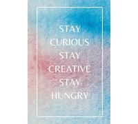 Stay Curious Stay Creative Stay Hungry: A Notebook