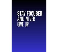 Stay Focused And Never Give Up: empty notebook: A motivational blank notebook for your own notes and projects.