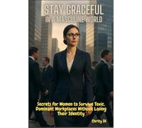 Stay Graceful in a Masculine World: Secrets for Women to Survive Toxic, Dominant Workplaces Without Losing Their Identity