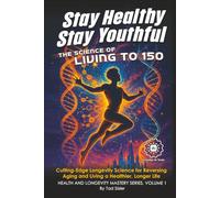 Stay Healthy, Stay Youthful - The Science of Living to 150: Cutting-Edge Longevity Science for Reversing Aging and Living a Healthier, Longer Life (Health and Longevity Mastery Series)