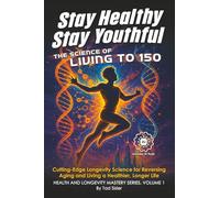 Stay Healthy, Stay Youthful - The Science of Living to 150: Cutting-Edge Longevity Science for Reversing Aging and Living a Healthier, Longer Life (Health and Longevity Mastery Series)