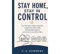 STAY HOME, STAY IN CONTROL: The Solo Ager’s Step-by-Step Plan to Make Your Home Safer, Build Reliable Support, and Avoid a Crisis-Driven Move