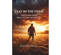 Stay In The Field: How To Keep Going When You Feel Like Quitting (KINGDOM FIELDS Series)