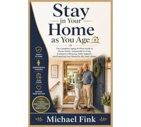 Stay in Your Home as You Age: The Complete Aging-in-Place Guide to Home Safety, Independent Living, Emergency Planning, Daily Support, and Preparing Your Home for the Years Ahead