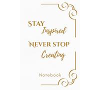 Stay Inspired, Never Stop Creating Notebook: A Simple Lined Notebook for Ideas, Notes, and Creativity