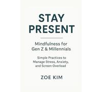Stay Present: Mindfulness for Gen Z & Millennials - Simple Practices to Manage Stress, Anxiety, and Screen Overload