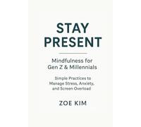 Stay Present: Mindfulness for Gen Z & Millennials - Simple Practices to Manage Stress, Anxiety, and Screen Overload