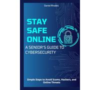 Stay Safe Online: A Senior’s Guide to Cybersecurity: Simple Steps to Avoid Scams, Hackers, and Online Threats