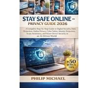 STAY SAFE ONLINE PRIVACY GUIDE 2026: A Complete Step-by-Step Guide to Digital Security, Data Protection, Online Privacy, Cyber Safety, Identity ... Smart Device Security in an AI-Driven World