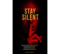 STAY SILENT: How to Master Your Emotions, Stop Seeking Approval, Protect Your Peace, and Become Unshakable