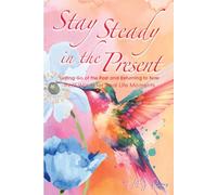 Stay Steady in The Present: Letting Go of the Past and Returning to Now (The Stay Steady Series)